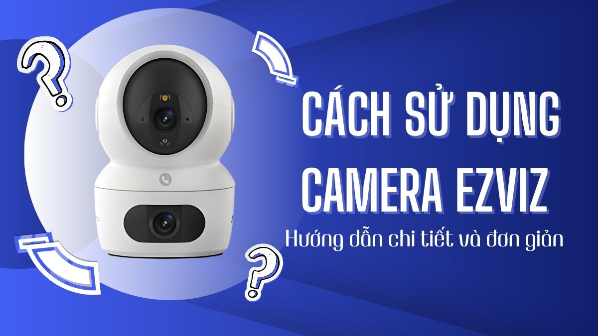 Hướng dẫn cách sử dụng camera Ezviz chi tiết đơn giản